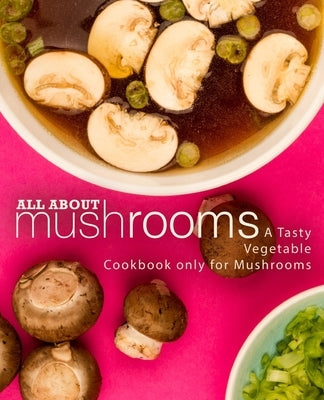 All About Mushrooms: A Tasty Vegetable Cookbook Only for Mushrooms by Press, Booksumo