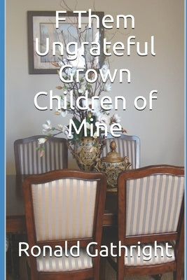 F Them Ungrateful Grown Children of Mine by Gathright, Ronald