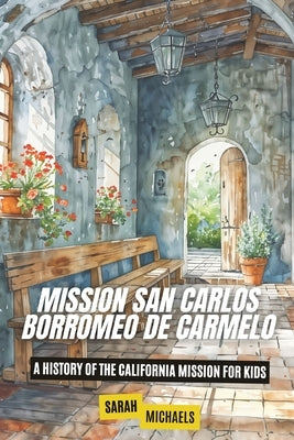 Mission San Carlos Borromeo de Carmelo: A History of the California Mission for Kids by Michaels, Sarah