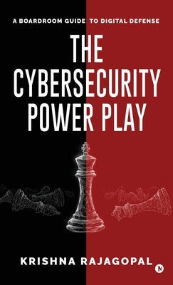 The Cybersecurity Power Play: A Boardroom Guide to Digital Defense by Krishna Rajagopal