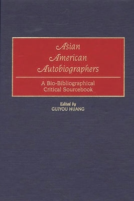 Asian American Autobiographers: A Bio-Bibliographical Critical Sourcebook by Huang, Guiyou