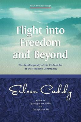 Flight Into Freedom and Beyond: The Autobiography of the Co-Founder of the Findhorn Community by Caddy, Eileen