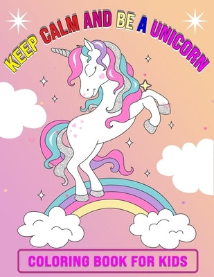 Keep Calm And Be A Unicorn Coloring Book for Kids: Featuring Unicorn Page Design - 50 Beautiful illustration, Perfect Gift Unicorn Coloring Book for K by Foundation, Kids Coloring