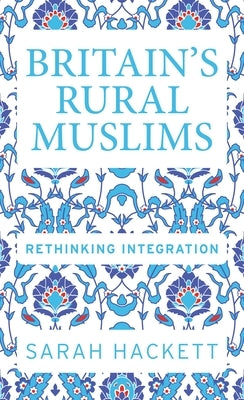 Britain's Rural Muslims: Rethinking Integration by Hackett, Sarah