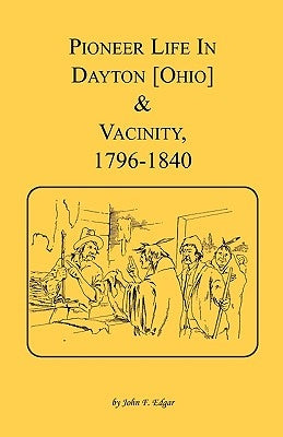 Pioneer Life in Dayton [Ohio] and Vicinity, 1796-1840 by Edgar, John F.