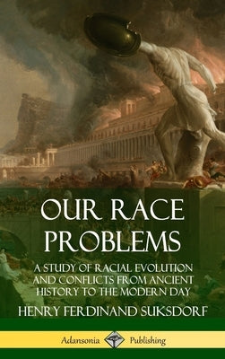 Our Race Problems: A Study of Racial Evolution and Conflicts from Ancient History to the Modern Day (Hardcover) by Suksdorf, Henry Ferdinand