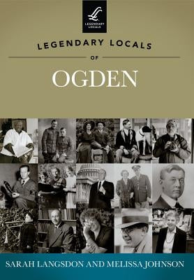 Legendary Locals of Ogden by Langsdon, Sarah