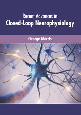 Recent Advances in Closed-Loop Neurophysiology by Morris, George