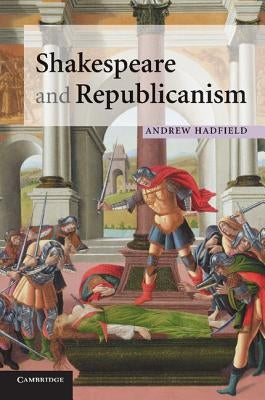 Shakespeare and Republicanism by Hadfield, Andrew
