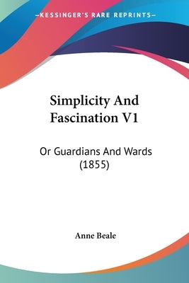 Simplicity And Fascination V1: Or Guardians And Wards (1855) by Beale, Anne