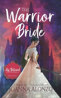 The Warrior Bride: A 40-Day Devotional Journey by Alonzo, Joanna