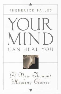 Your Mind Can Heal You: A New Thought Healing Classic by Bailes, Frederick