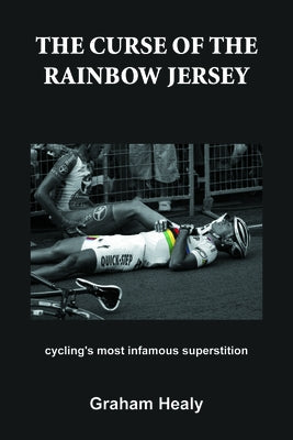 The Curse of the Rainbow Jersey: Cycling's Most Infamous Superstition by Healy, Graham