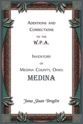 Additions and Corrections to the W.P.A. Inventory of Medina County, Ohio: Medina by Broglin, Jana