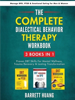 The Complete Dialectal Behavior Therapy Workbook: 3-Books-In-1: Proven DBT Skills For Mental Wellness, Trauma Recovery & Lasting Transformation Manage by Huang, Barrett