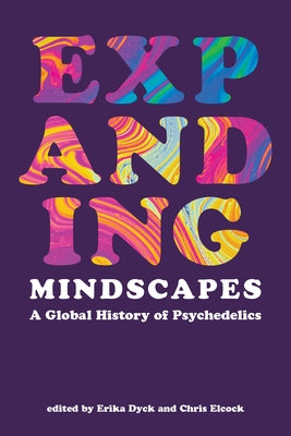 Expanding Mindscapes: A Global History of Psychedelics by Dyck, Erika