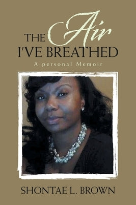 The Air I've Breathed: A Personal Memoir by Brown, Shontae L.