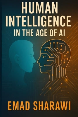 Human Intelligence in the Age of AI: A Journey to Understand the Human Mind in the Age of Machines by Sharawi, Emad