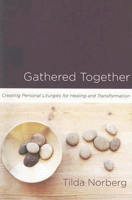 Gathered Together: Creating Personal Liturgies for Healing and Transformation by Norberg, Tilda