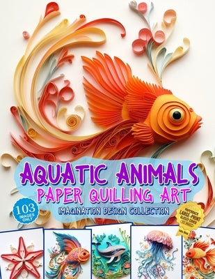Aquatic Animals Paper Quilling Art Imagination Design Collection: Fish and other aquatic animals quilling design collection by Blish, Julia