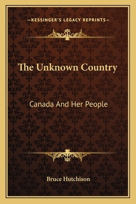 The Unknown Country: Canada And Her People by Hutchison, Bruce