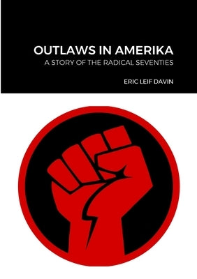 Outlaws in Amerika: A Story of the Radical Seventies by Davin, Eric Leif