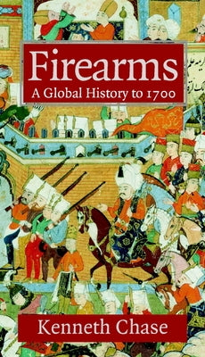 Firearms: A Global History to 1700 by Chase, Kenneth