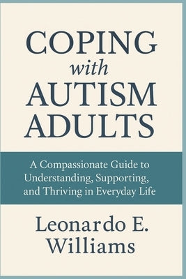 Coping with Autism Adults: A Compassionate Guide to Understanding, Supporting, and Thriving in Everyday Life by Williams, Leonardo E.
