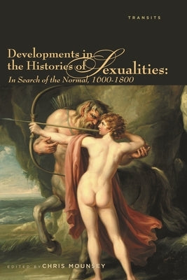 Developments in the Histories of Sexualities: In Search of the Normal, 1600-1800 by Mounsey, Chris