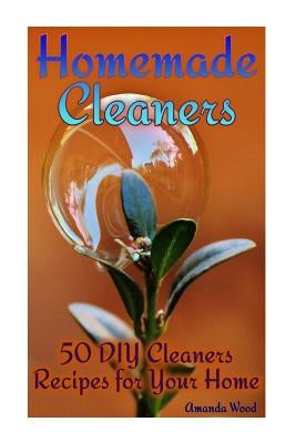 Homemade Cleaners: 50 DIY Cleaners Recipes for Your Home: (Homemade Cleaning Products, Organic Cleaners) by Wood, Amanda