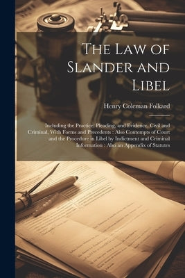 The Law of Slander and Libel: Including the Practice, Pleading, and Evidence, Civil and Criminal, With Forms and Precedents: Also Contempts of Court by Folkard, Henry Coleman