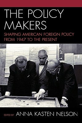 Policy Makers: Shaping American Foreign Policy from 1947 to the Present by Nelson, Anna Kasten