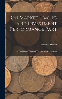 On Market Timing and Investment Performance Part I: An Equilibrium Theory of Value for Market Forecasts by Merton, Robert C.