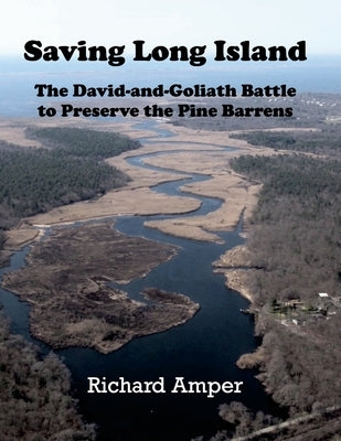 Saving Long Island The David-and-Goliath Battle to Preserve the Pine Barrens by Amper, Richard