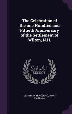The Celebration of the one Hundred and Fiftieth Anniversary of the Settlement of Wilton, N.H. by Marshall, Charles W.