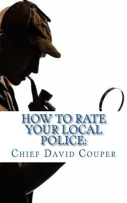 How to Rate Your Local Police: a User Guide for Civic, Governmental, and Police Leaders by Couper, David C.