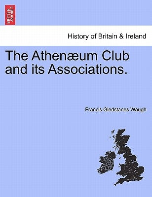 The Athenaeum Club and Its Associations. by Waugh, Francis Gledstanes