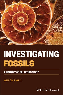 Investigating Fossils: A History of Palaeontology by Wall, Wilson J.