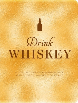 Drink Whiskey: A Collection of Bourbon, Rye, and Scotch Whisky Cocktails by Bentley, Taylor