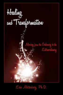 Healing and Transformation: Moving from the Ordinary to the Extraordinary by Alsterberg, Eric
