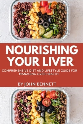 Nourishing Your Liver: A Comprehensive Diet and lifestyle Guide for Managing Liver Health by Bennett, John