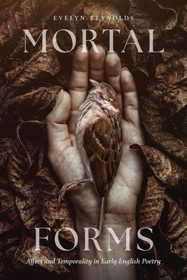 Mortal Forms: Affect and Temporality in Early English Poetry by Reynolds, Evelyn