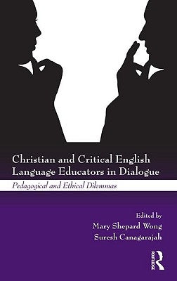 Christian and Critical English Language Educators in Dialogue: Pedagogical and Ethical Dilemmas by Wong, Mary Shepard