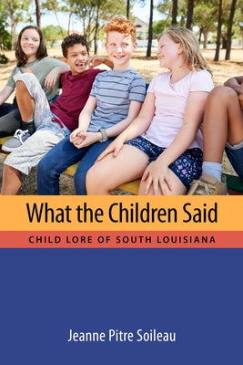 What the Children Said: Child Lore of South Louisiana by Soileau, Jeanne Pitre