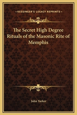 The Secret High Degree Rituals of the Masonic Rite of Memphis by Yarker, John