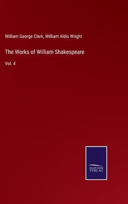 The Works of William Shakespeare: Vol. 4 by Wright, William Aldis