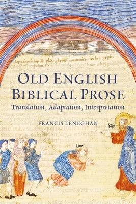 Old English Biblical Prose: Translation, Adaptation, Interpretation by Leneghan, Francis