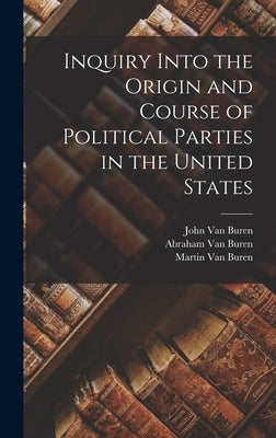 Inquiry Into the Origin and Course of Political Parties in the United States by Van Buren, Martin