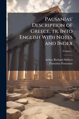 Pausanias' Description of Greece, tr. Into English With Notes and Index; Volume 1 by Shilleto, Arthur Richard