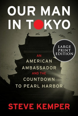 Our Man in Tokyo: An American Ambassador and the Countdown to Pearl Harbor by Kemper, Steve